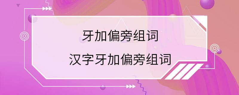 牙加偏旁组词 汉字牙加偏旁组词