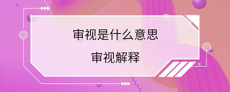 审视是什么意思 审视解释