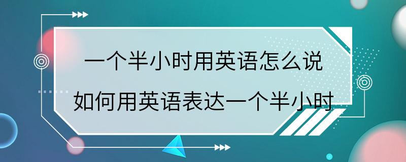 一个半小时用英语怎么说 如何用英语表达一个半小时