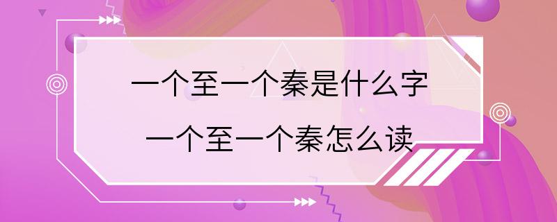 一个至一个秦是什么字 一个至一个秦怎么读