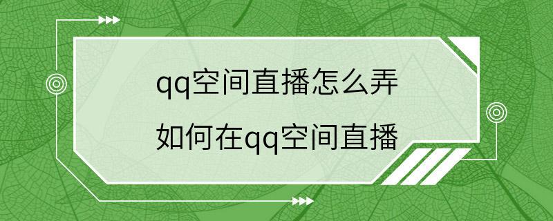 qq空间直播怎么弄 如何在qq空间直播