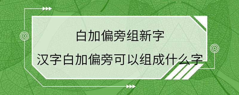 白加偏旁组新字 汉字白加偏旁可以组成什么字