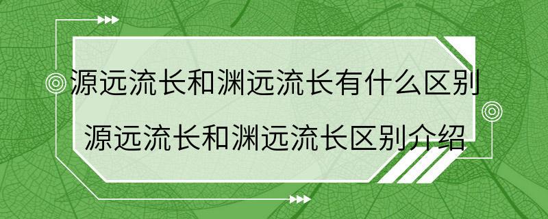 源远流长和渊远流长有什么区别 源远流长和渊远流长区别介绍