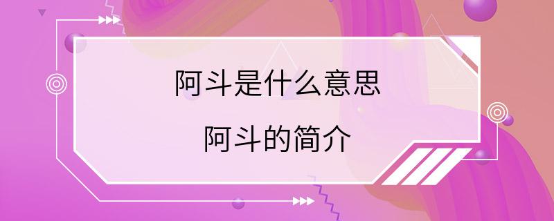 阿斗是什么意思 阿斗的简介