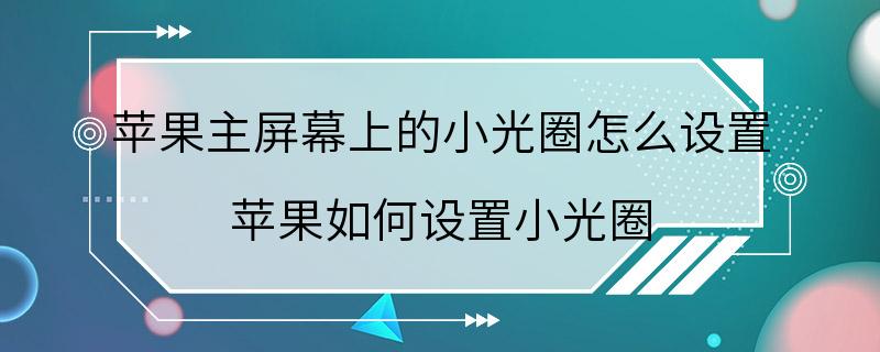 苹果主屏幕上的小光圈怎么设置 苹果如何设置小光圈