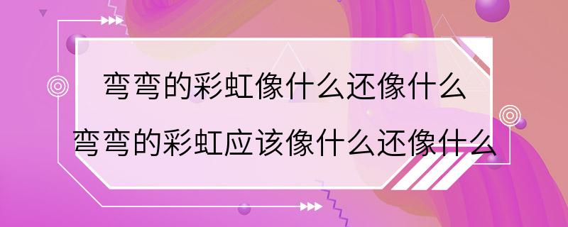 弯弯的彩虹像什么还像什么 弯弯的彩虹应该像什么还像什么