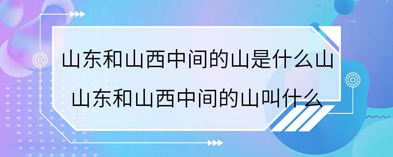 山东和山西中间的山是什么山 山东和山西中间的山叫什么