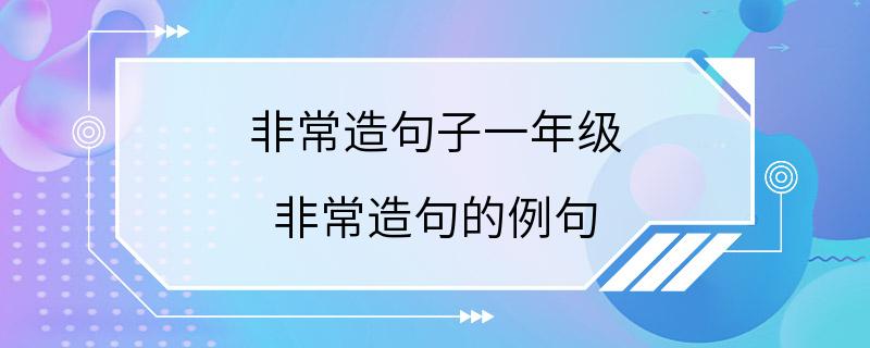 非常造句子一年级 非常造句的例句