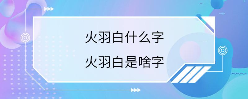 火羽白什么字 火羽白是啥字