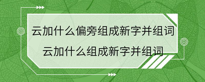 云加什么偏旁组成新字并组词 云加什么组成新字并组词