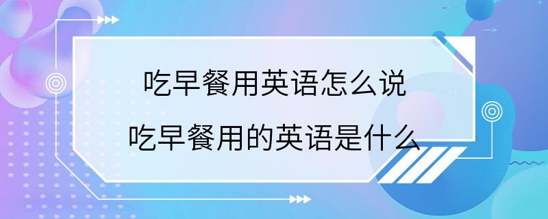 吃早餐用英语怎么说 吃早餐用的英语是什么