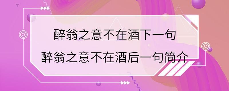 醉翁之意不在酒下一句 醉翁之意不在酒后一句简介