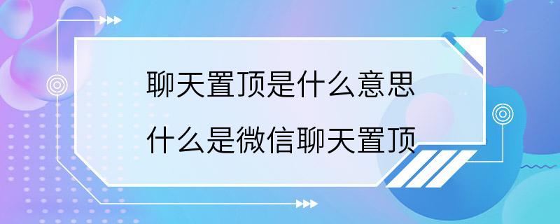 聊天置顶是什么意思 什么是微信聊天置顶