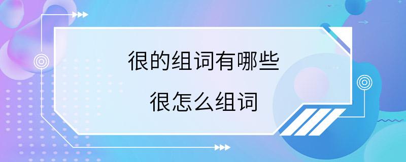 很的组词有哪些 很怎么组词