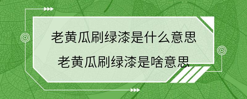 老黄瓜刷绿漆是什么意思 老黄瓜刷绿漆是啥意思