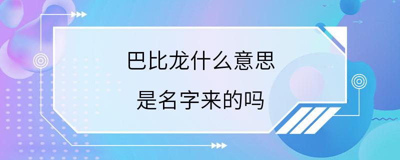 巴比龙什么意思 是名字来的吗