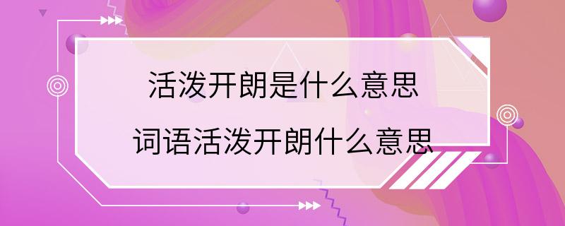 活泼开朗是什么意思 词语活泼开朗什么意思