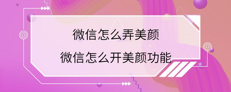 微信怎么弄美颜 微信怎么开美颜功能