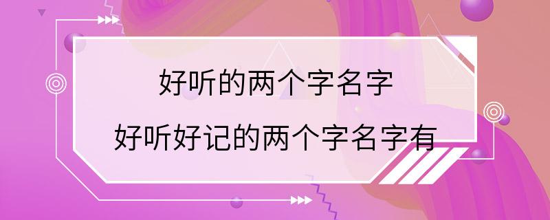 好听的两个字名字 好听好记的两个字名字有