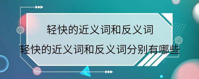 轻快的近义词和反义词 轻快的近义词和反义词分别有哪些