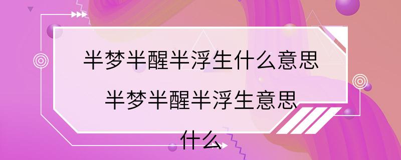 半梦半醒半浮生什么意思 半梦半醒半浮生意思 什么