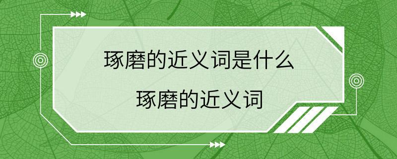 琢磨的近义词是什么 琢磨的近义词