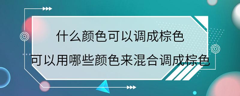 什么颜色可以调成棕色 可以用哪些颜色来混合调成棕色