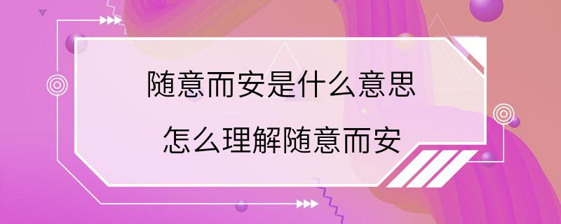 随意而安是什么意思 怎么理解随意而安