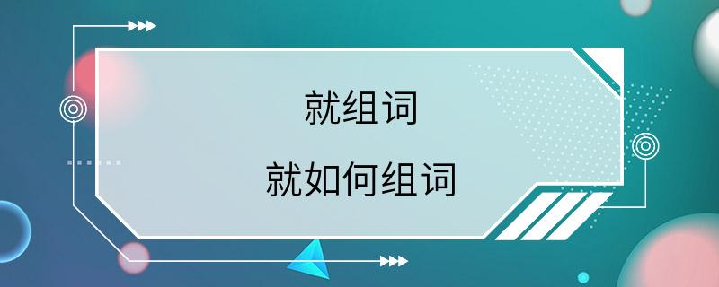 就组词 就如何组词