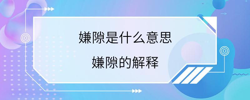 嫌隙是什么意思 嫌隙的解释