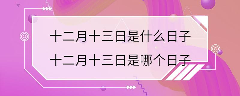 十二月十三日是什么日子 十二月十三日是哪个日子