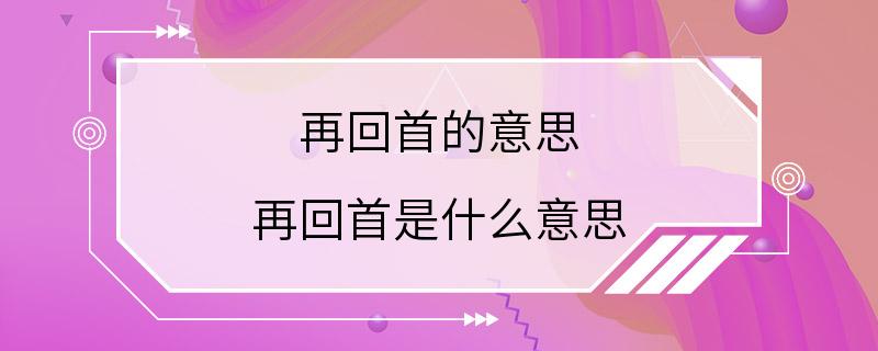 再回首的意思 再回首是什么意思