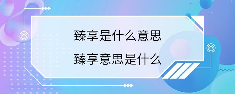 臻享是什么意思 臻享意思是什么