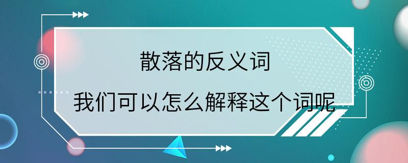 散落的反义词 我们可以怎么解释这个词呢