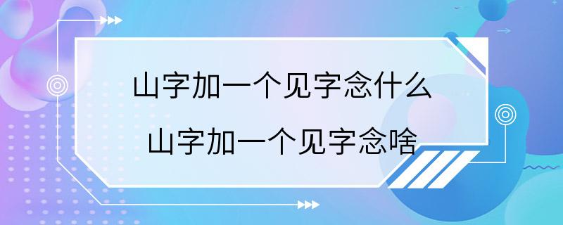 山字加一个见字念什么 山字加一个见字念啥