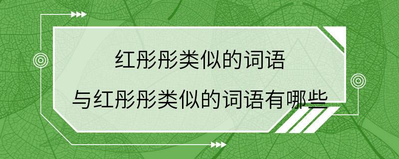 红彤彤类似的词语 与红彤彤类似的词语有哪些