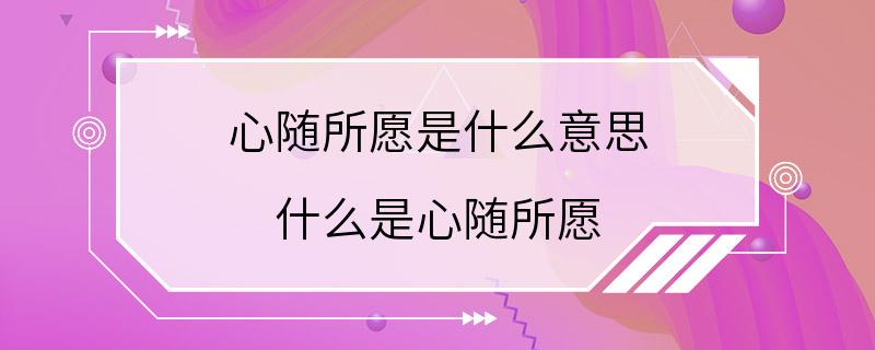 心随所愿是什么意思 什么是心随所愿