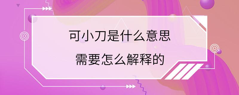 可小刀是什么意思 需要怎么解释的