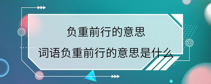 负重前行的意思 词语负重前行的意思是什么