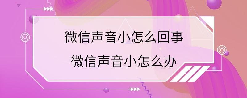 微信声音小怎么回事 微信声音小怎么办