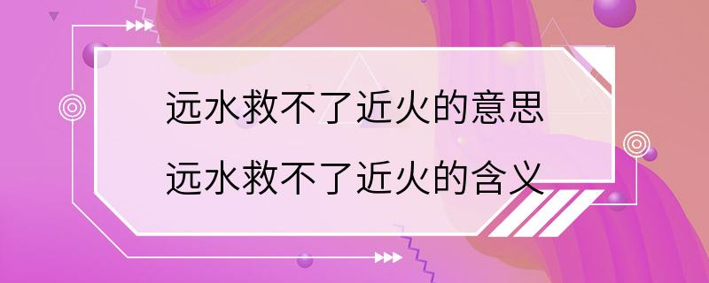 远水救不了近火的意思 远水救不了近火的含义