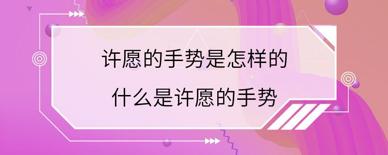 许愿的手势是怎样的 什么是许愿的手势