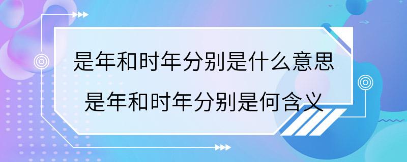 是年和时年分别是什么意思 是年和时年分别是何含义