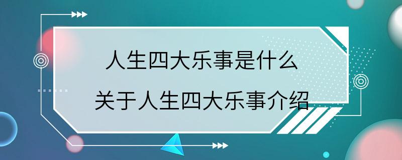 人生四大乐事是什么 关于人生四大乐事介绍