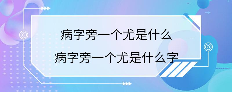 病字旁一个尤是什么 病字旁一个尤是什么字