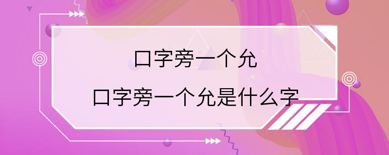 口字旁一个允 口字旁一个允是什么字