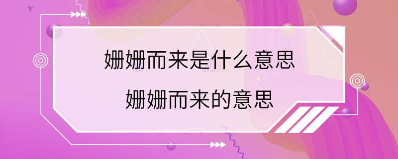 姗姗而来是什么意思 姗姗而来的意思