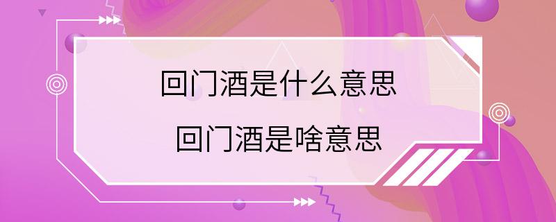 回门酒是什么意思 回门酒是啥意思