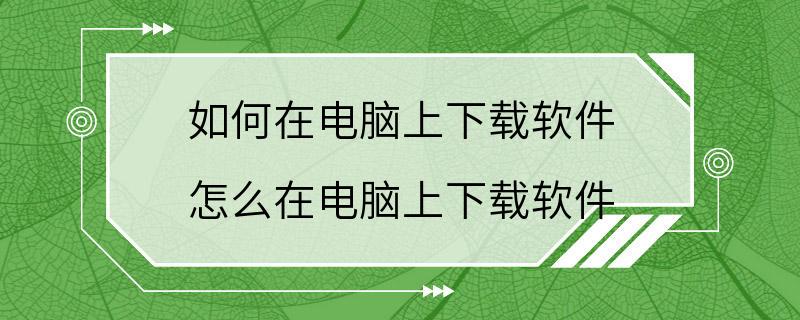 如何在电脑上下载软件 怎么在电脑上下载软件