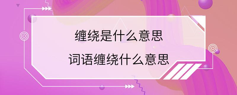 缠绕是什么意思 词语缠绕什么意思